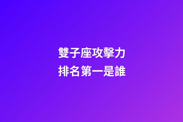 雙子座攻擊力排名第一是誰