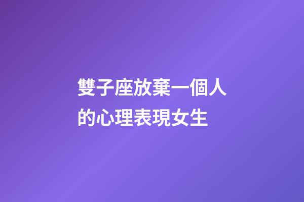 雙子座放棄一個人的心理表現女生