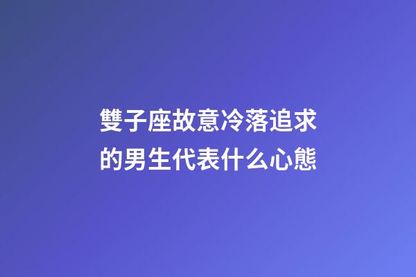 雙子座故意冷落追求的男生代表什么心態-第1張-星座運勢-玄機派