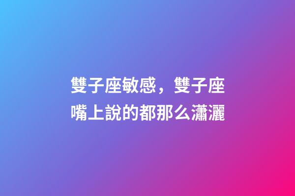 雙子座敏感，雙子座嘴上說的都那么瀟灑-第1張-觀點-玄機(jī)派