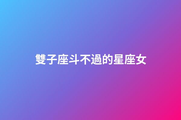 雙子座斗不過的星座女-第1張-星座運勢-玄機派