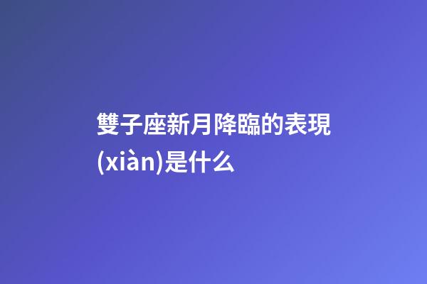 雙子座新月降臨的表現(xiàn)是什么-第1張-星座運勢-玄機派