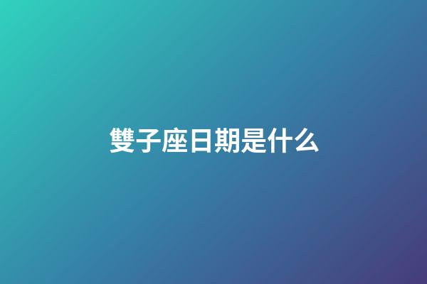 雙子座日期是什么-第1張-星座運勢-玄機派