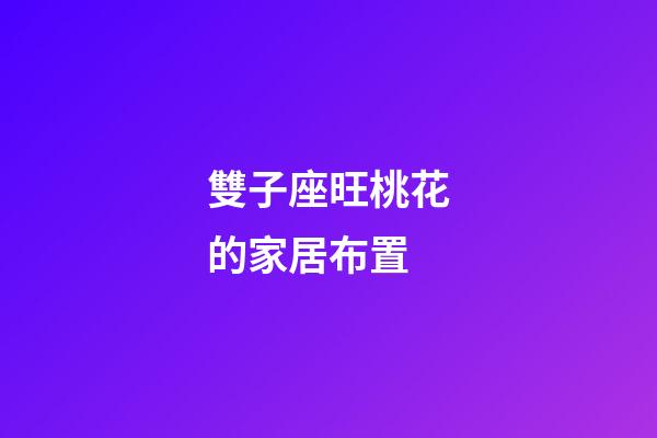 雙子座旺桃花的家居布置