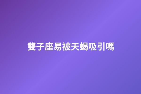 雙子座易被天蝎吸引嗎-第1張-星座運勢-玄機派