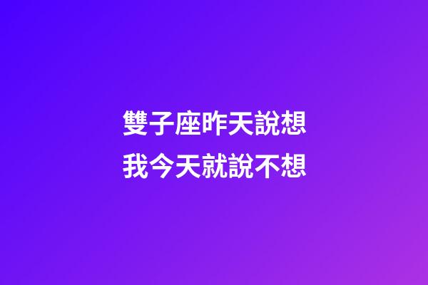雙子座昨天說想我今天就說不想