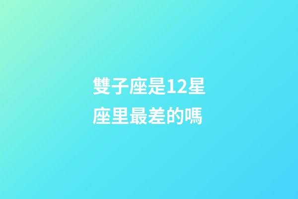 雙子座是12星座里最差的嗎-第1張-星座運勢-玄機派