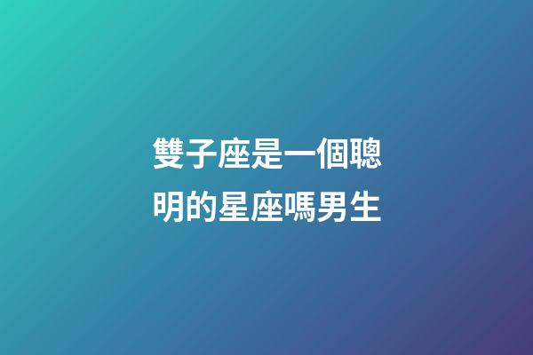 雙子座是一個聰明的星座嗎男生-第1張-星座運(yùn)勢-玄機(jī)派