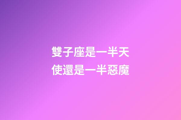 雙子座是一半天使還是一半惡魔-第1張-星座運勢-玄機派