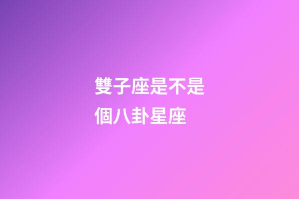 雙子座是不是個八卦星座-第1張-星座運勢-玄機派
