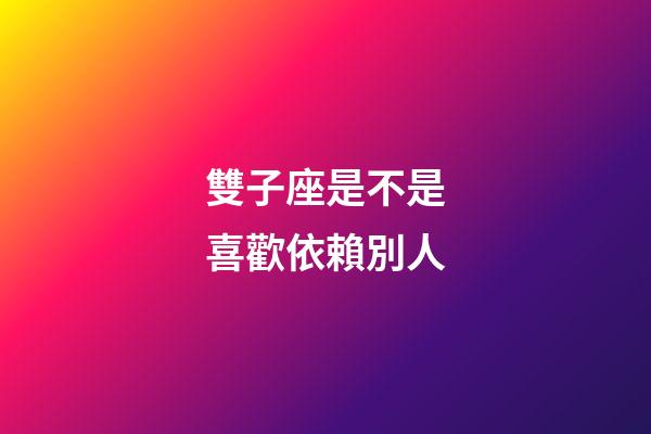 雙子座是不是喜歡依賴別人-第1張-星座運勢-玄機派