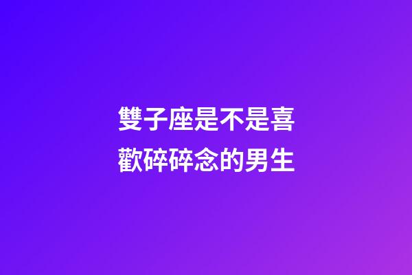 雙子座是不是喜歡碎碎念的男生-第1張-星座運勢-玄機派