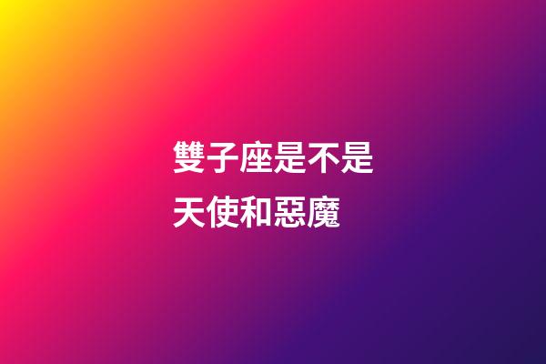 雙子座是不是天使和惡魔-第1張-星座運(yùn)勢(shì)-玄機(jī)派