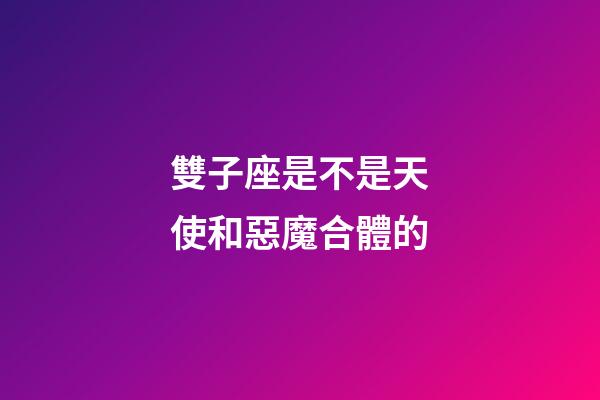 雙子座是不是天使和惡魔合體的-第1張-星座運勢-玄機派