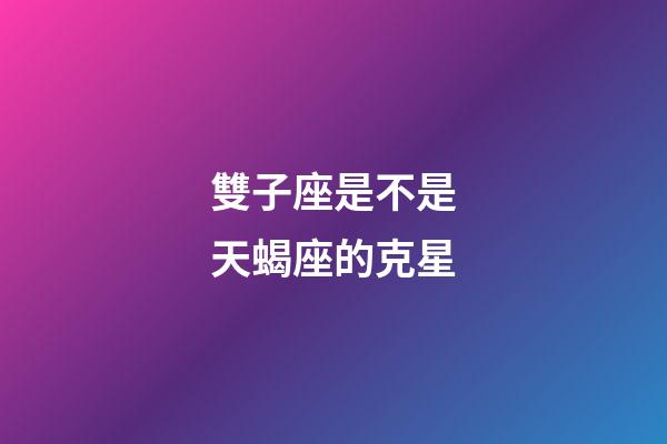 雙子座是不是天蝎座的克星-第1張-星座運勢-玄機派