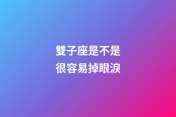 雙子座是不是很容易掉眼淚-第1張-星座運(yùn)勢(shì)-玄機(jī)派