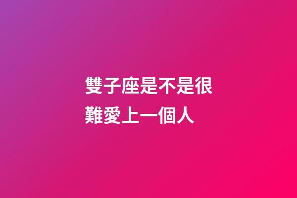 雙子座是不是很難愛上一個人-第1張-星座運勢-玄機派