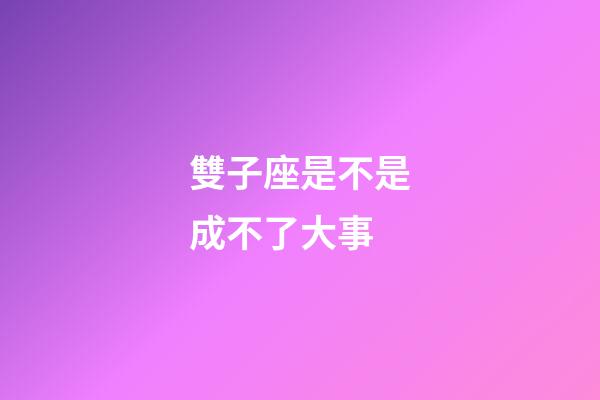 雙子座是不是成不了大事-第1張-星座運勢-玄機派