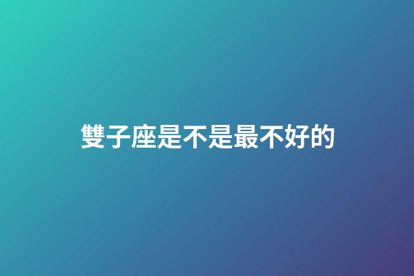 雙子座是不是最不好的-第1張-星座運勢-玄機派