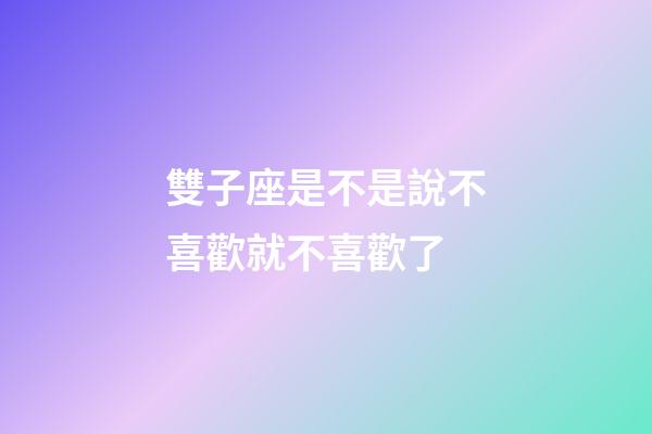 雙子座是不是說不喜歡就不喜歡了-第1張-星座運勢-玄機派