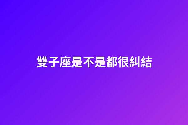 雙子座是不是都很糾結-第1張-星座運勢-玄機派
