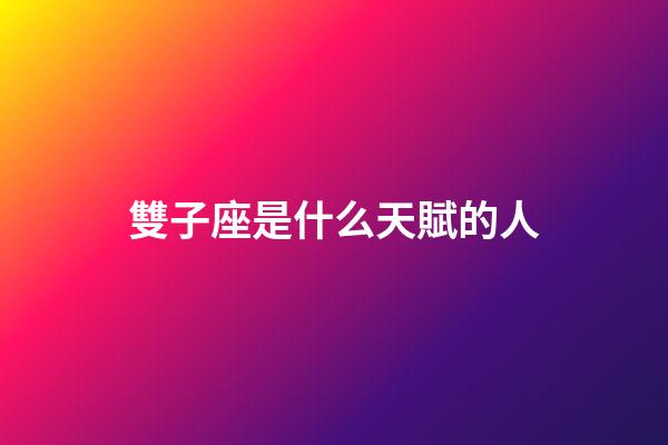 雙子座是什么天賦的人-第1張-星座運勢-玄機派