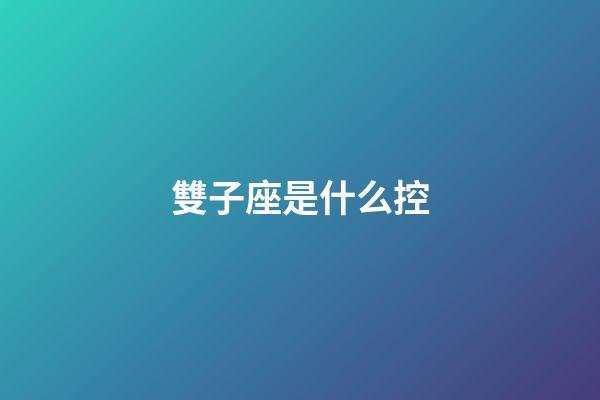 雙子座是什么控-第1張-星座運勢-玄機派