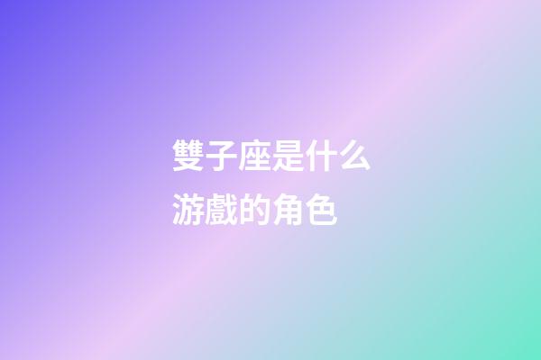 雙子座是什么游戲的角色-第1張-星座運勢-玄機派