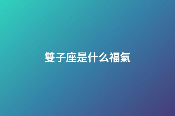 雙子座是什么福氣-第1張-星座運勢-玄機派