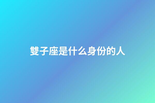 雙子座是什么身份的人-第1張-星座運勢-玄機派