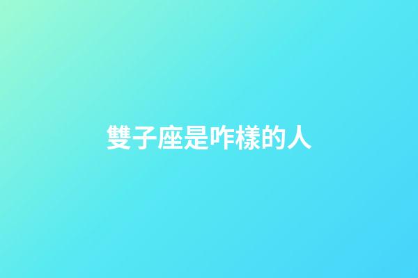 雙子座是咋樣的人-第1張-星座運勢-玄機派
