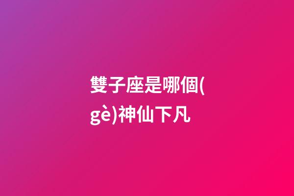 雙子座是哪個(gè)神仙下凡-第1張-星座運(yùn)勢(shì)-玄機(jī)派