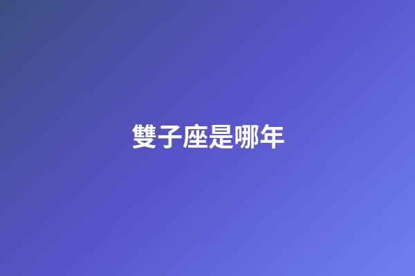 雙子座是哪年-第1張-星座運勢-玄機派