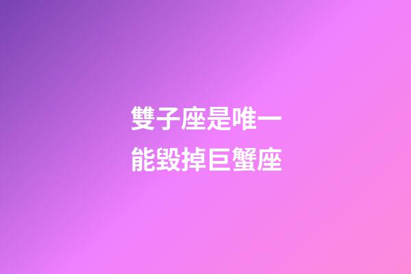 雙子座是唯一能毀掉巨蟹座-第1張-星座運勢-玄機派