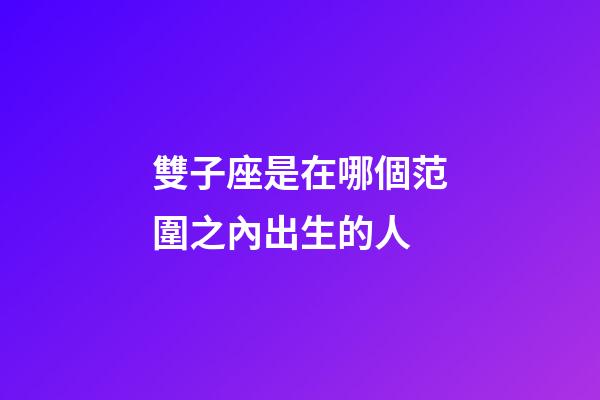 雙子座是在哪個范圍之內出生的人-第1張-星座運勢-玄機派