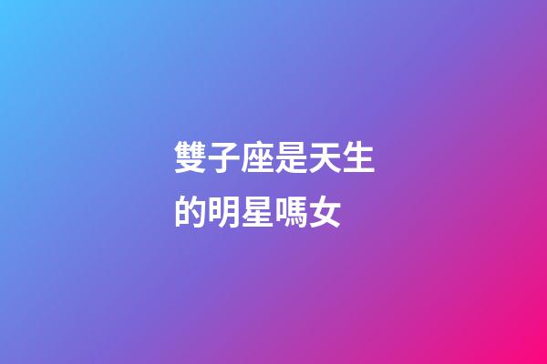 雙子座是天生的明星嗎女-第1張-星座運(yùn)勢(shì)-玄機(jī)派