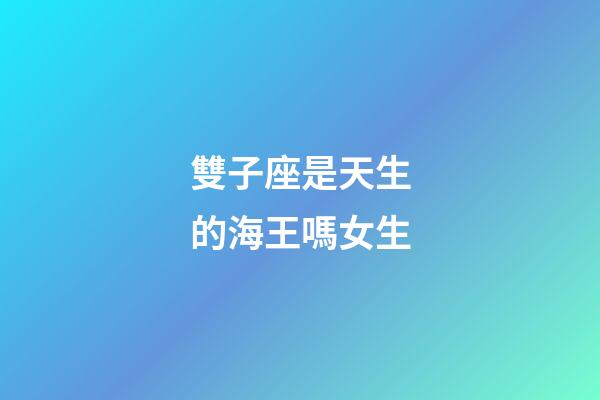 雙子座是天生的海王嗎女生-第1張-星座運勢-玄機派