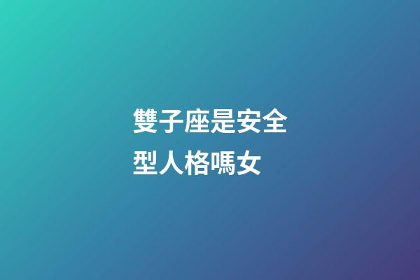雙子座是安全型人格嗎女-第1張-星座運(yùn)勢(shì)-玄機(jī)派