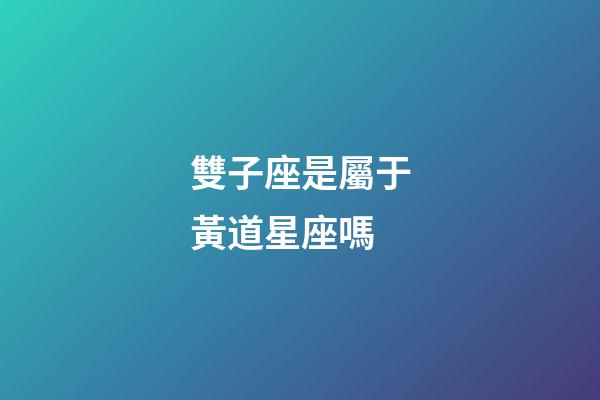 雙子座是屬于黃道星座嗎-第1張-星座運(yùn)勢-玄機(jī)派
