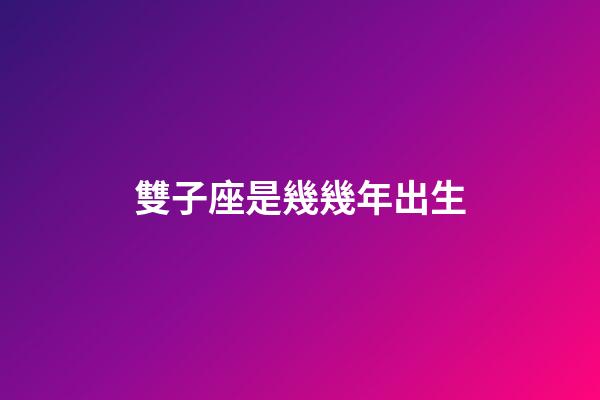 雙子座是幾幾年出生-第1張-星座運勢-玄機派
