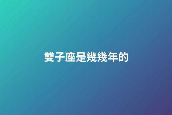 雙子座是幾幾年的-第1張-星座運勢-玄機派