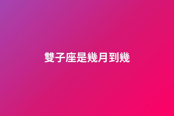 雙子座是幾月到幾-第1張-星座運勢-玄機派