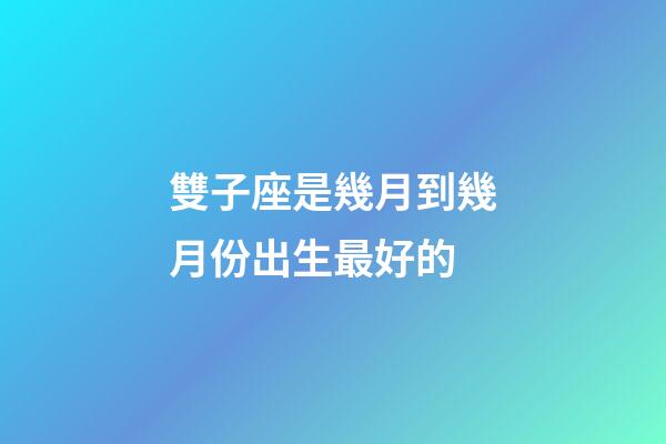 雙子座是幾月到幾月份出生最好的-第1張-星座運(yùn)勢(shì)-玄機(jī)派