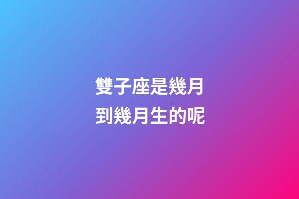 雙子座是幾月到幾月生的呢-第1張-星座運(yùn)勢-玄機(jī)派