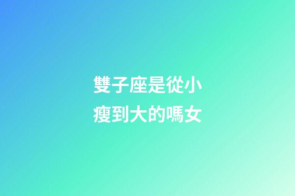 雙子座是從小瘦到大的嗎女-第1張-星座運(yùn)勢(shì)-玄機(jī)派