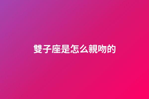 雙子座是怎么親吻的-第1張-星座運勢-玄機派