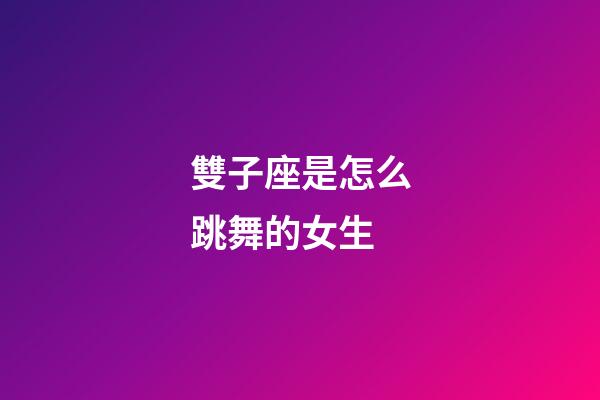 雙子座是怎么跳舞的女生-第1張-星座運勢-玄機派