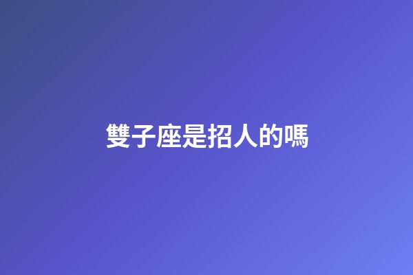 雙子座是招人的嗎-第1張-星座運勢-玄機派