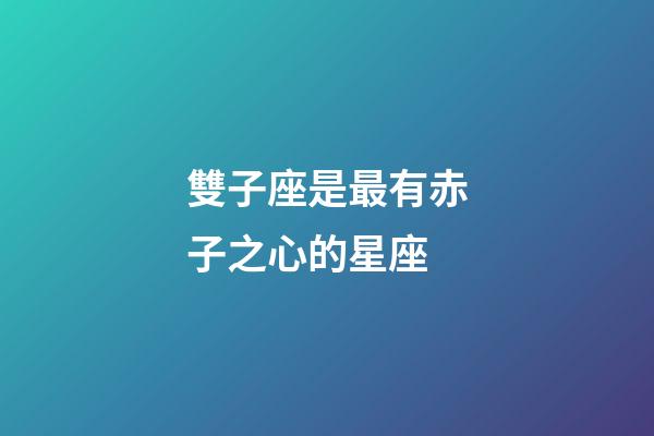 雙子座是最有赤子之心的星座-第1張-星座運勢-玄機派