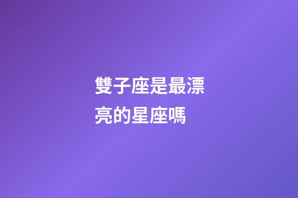 雙子座是最漂亮的星座嗎-第1張-星座運(yùn)勢(shì)-玄機(jī)派